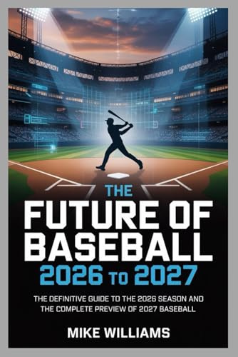 The Future of Baseball 2026 to 2027: The Definitive Guide to the 2026 Season and the Complete Preview of 2027 Baseball