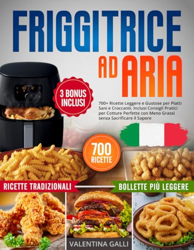 Friggitrice ad Aria: 700+ Ricette Tradizionali, Leggere e Gustose per Piatti Sani e Croccanti. Inclusi Consigli Pratici per Cotture Perfette con Meno Grassi senza Sacrificare il Sapore