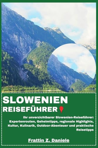 SLOWENIEN REISEFÜHRER: Ihr unverzichtbarer Slowenien-Reiseführer: Expertenrouten, Geheimtipps, regionale Highlights, Kultur, Kulinarik, Outdoor-Abenteuer und praktische Reisetipps