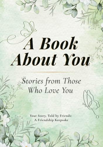 A Book About You, Stories From Those Who Love You, Your Story told by Friends: A Friendship Keepsake: A Fill-in Journal for Friends to Share and Remember, A Creative Gift and Guided Memory Book