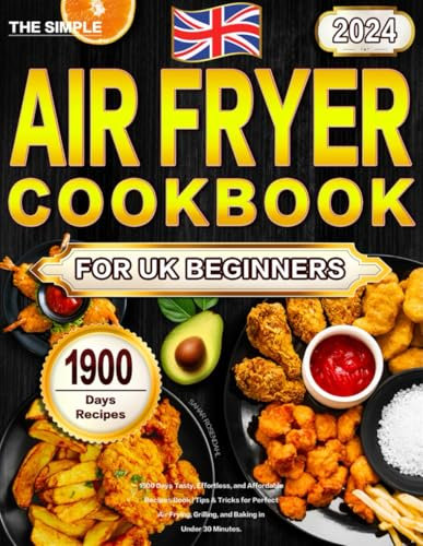 The Simple Air Fryer Cookbook for UK Beginners 2024: 1900 Days Tasty, Effortless, and Affordable Recipes Book | Tips & Tricks for Perfect Air Frying, Grilling, and Baking in Under 30 Minutes