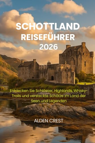 SCHOTTLAND REISEFÜHRER 2026: Entdecken Sie Schlösser, Highlands, Whisky-Trails und versteckte Schätze im Land der Seen und Legenden
