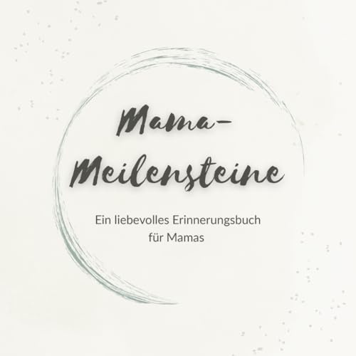 Mama-Meilensteine: Ein liebevolles Erinnerungsbuch für Mamas – für all die sichtbaren und unsichtbaren besonderen Momente des Mama-Werdens und Mama-Seins