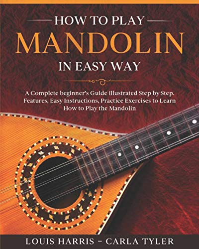 How to Play Mandolin in Easy Way: Learn How to Play Mandolin in Easy Way by this Complete beginner’s Illustrated Guide!Basics, Features, Easy Instructions