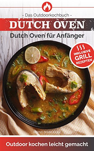 Dutch Oven: Das Outdoorkochbuch Dutch Oven für Anfänger Outdoor kochen leicht gemacht-Inklusive Grillrezepten -(Outdoor Küche im Feuertopf)