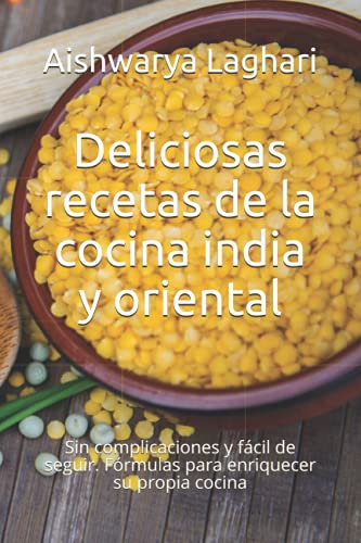 Deliciosas recetas de la cocina india y oriental: Sin complicaciones y fácil de seguir. Fórmulas para enriquecer su propia cocina