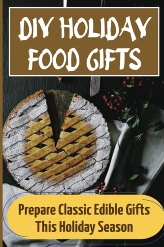 DIY Holiday Food Gifts: Prepare Classic Edible Gifts This Holiday Season: Christmas Dessert Cookbooks