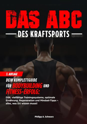 Das ABC des Kraftsports: 3. Auflage Dein Komplettguide für Bodybuilding und Fitness-Erfolg