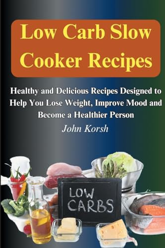 Low Carb Slow Cooker Recipes: Healthy and Delicious Recipes Designed to Help You Lose Weight, Improve Mood and Become a Healthier Person: Healthy and ... Improve Mood and Become a Healthier Person
