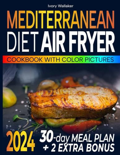 Mediterranean Diet Air Fryer Cookbook with Pictures-the Complete Guide to Easy, Delicious- Healthy Air Fryer Recipes for Beginners and Advanced Users. Live Well and Eat Well with a 30-day meal plan.