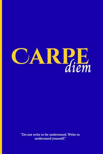 Carpe Diem: Do Not Write To Be Understood, Write To Understand Yourself.