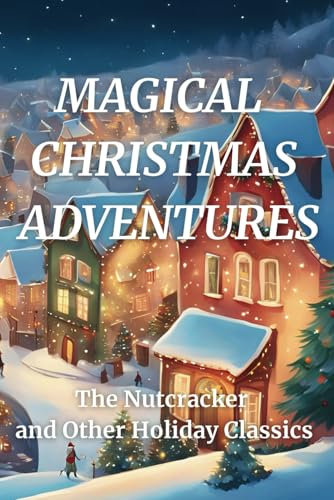 MAGICAL CHRISTMAS ADVENTURES: The Nutcracker and Other Holiday Classics (THE ANTHOLOGY OF TIMELESS MAGIC)