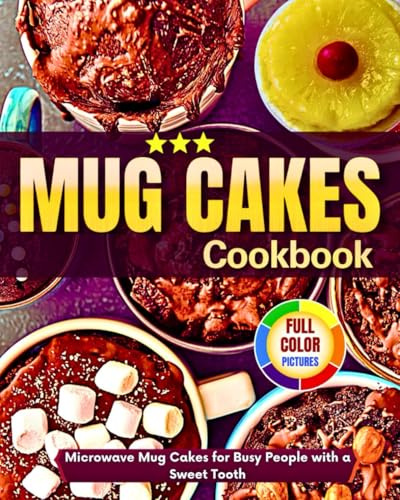 Mug Cakes Cookbook: Microwave Mug Cakes For Busy People With A Sweet Tooth With Full Color Pictures