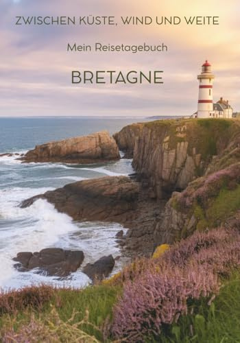 Mein Reisetagebuch Bretagne: Reiseplaner, Tagebuch und Erinnerungsalbum in einem – für 28 Tage Bretagne-Abenteuer