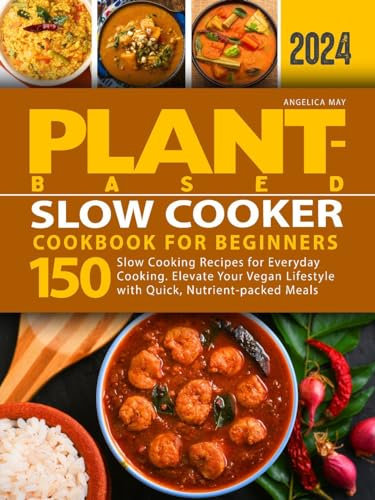 Plant-Based Slow Cooker Cookbook for Beginners: 150 Slow Cooking Recipes for Everyday Cooking. Elevate Your Vegan Lifestyle with Quick, Nutrient-packed Meals (Plant-Based Cookbook for Beginners)