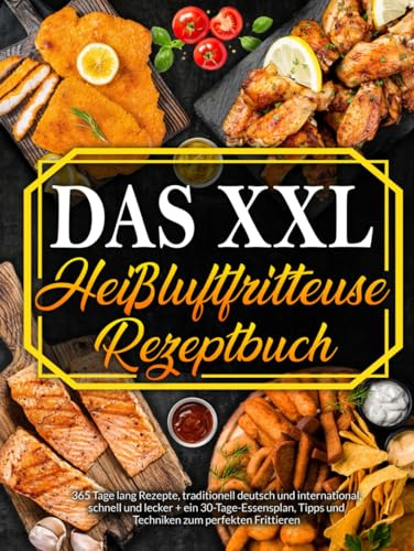 Heißluftfritteuse: 365 Tage Rezepte, Traditionell Deutsch und International, Schnell und Schmackhaft + 30 Tage Ernährungsratgeber zum Braten-Grillen Ihrer Lieblingsgerichte