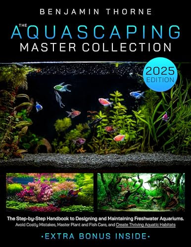 The Aquascaping Master Collection : The Step-by-Step Handbook to Designing and Maintaining Freshwater Aquariums-Avoid Costly Mistakes, Master Plant and Fish Care, and Create Thriving Aquatic Habitats