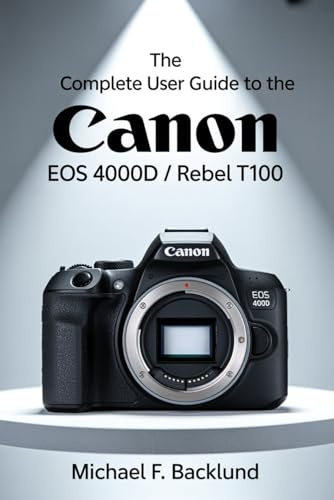 The Complete User Guide to the Canon EOS 4000D / Rebel T100.: A Step-by-Step User Manual for the Canon EOS 4000D / Rebel T100 with Setup Instructions, and Photography Techniques.