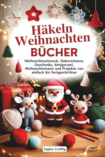 Häkeln Weihnachten Bücher: Weihnachtsschmuck, Dekorationen, Geschenke, Amigurumi, Weihnachtsmann und Projekte von einfach bis fortgeschritten