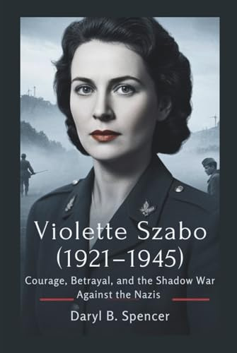 Violette Szabo (1921–1945): Courage, Betrayal, and the Shadow War Against the Nazis