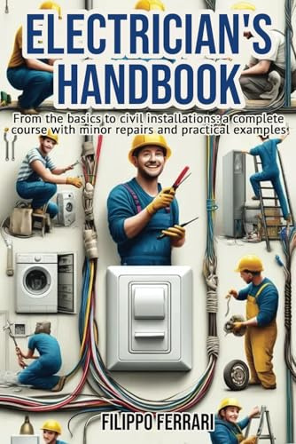 Electrician's Handbook: The ideal companion for every technician: From the basics to civil installations: a complete course with minor repairs and practical examples.