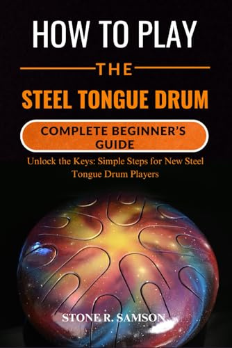 HOW TO PLAY THE STEEL TONGUE DRUM: COMPLETE BEGINNER’S GUIDE: Unlock the Keys: Simple Steps for New Steel Tongue Drum Players