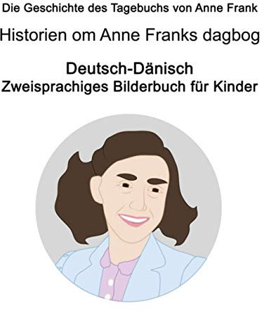 Deutsch-Dänisch Die Geschichte des Tagebuchs von Anne Frank / Historien om Anne Franks dagbog Zweisprachiges Bilderbuch für Kinder