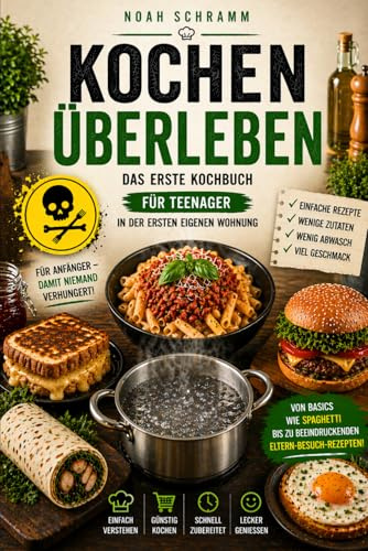 Kochen Überleben - Das erste Kochbuch für Teenager in der ersten eigenen Wohnung: Einfache und leckere Rezepte, die satt machen und deine Eltern ... für Anfänger – damit niemand verhungert!