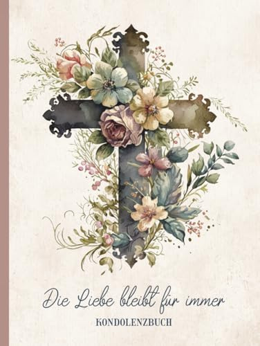 Die Liebe bleibt für immer KONDOLENZBUCH: Gästebuch zum Auslegen auf Beerdigung und Trauerfeier Gedenkbuch Trauer für Beileidsbekundungen und Abschiedsworte das Kondolenz Buch mit Blumenkreuz