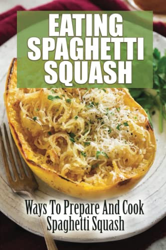 Eating Spaghetti Squash: Ways To Prepare And Cook Spaghetti Squash