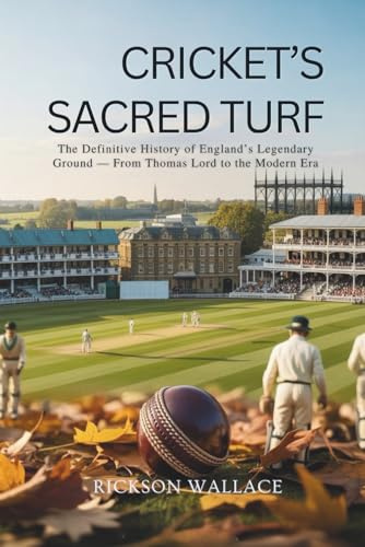 Cricket’s Sacred Turf: The Definitive History of England’s Legendary Ground — From Thomas Lord to the Modern Era