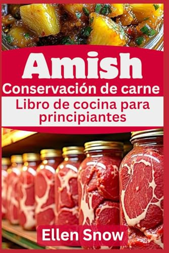 Amish Conservación de carne Libro de cocina para principiantes: Recetas caseras tradicionales para conservar carne de res, cerdo y aves a largo plazo