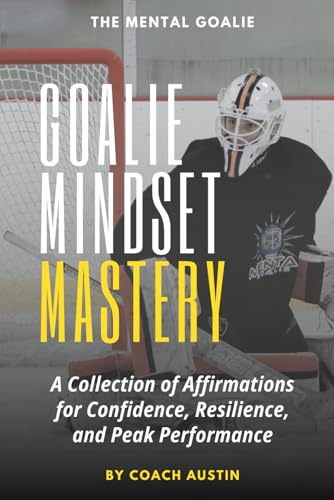 Goalie Mindset Mastery: A Collection of Affirmations for Confidence, Resilience, and Peak Performance for Goalies of All Sports