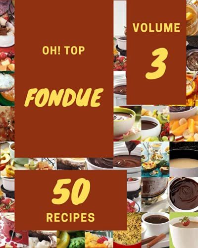 Oh! Top 50 Fondue Recipes Volume 3: A Fondue Cookbook that Novice can Cook