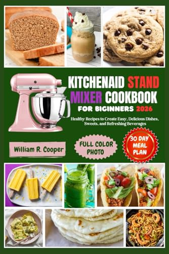 KITCHENAID STAND MIXER COOKBOOK FOR BEGINNERS 2026: Healthy Recipes to Create Easy, Delicious Dishes, Sweets, and Refreshing Beverages
