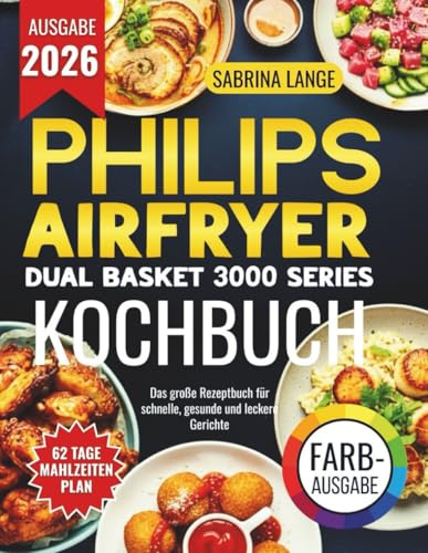 Philips Airfryer Dual Basket 3000 Series Kochbuch: Das große Rezeptbuch für schnelle, gesunde und leckere Gerichte