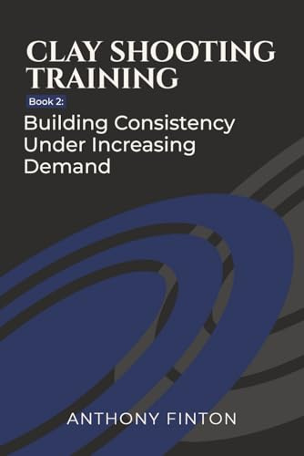 Clay Shooting Training: Book 2: Building Consistency Under Increasing Demand (Clay Shooting Training Series)