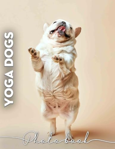 Yoga Dogs Photo Book: Featuring 40 Inspiring Images Of Dogs In Poses For Wellness And Relaxation