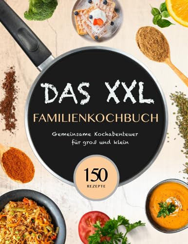 Das XXL Familienkochbuch - Gemeinsame Kochabenteuer für groß und klein mit 150 kinderleichten Rezepten - für Kinder ab 3 Jahren