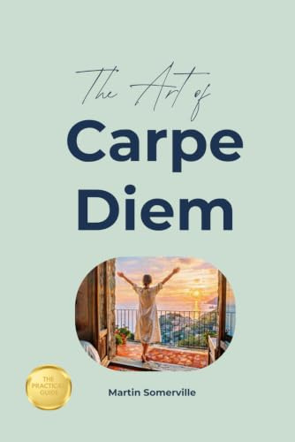 The Art of Carpe Diem: The Practical Guide. (Books on Beautiful Ideas)