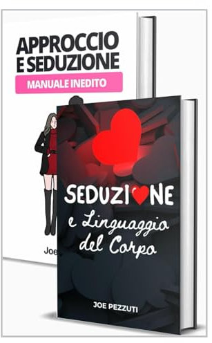 Come Approcciare e Sedurre Manuale Inedito 2libri in1: Il corpo parla, impara a farlo parlare per te: le tecniche segrete dell'approccio e della seduzione