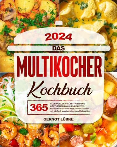 Das Multi-Cooker- Kochbuch: 365 Tage voller vielseitiger und köstlicher Familienrezepte | Entdecken Sie eine Welt voller Aromen mit einfach zuzubereitenden Mahlzeiten