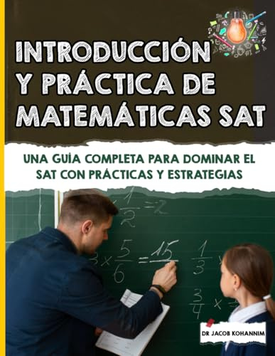 Introducción y Práctica de Matemáticas SAT: Una Guía Completa para Dominar el SAT con Prácticas y Estrategias