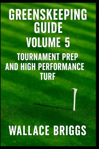 Greenskeeper Guide Volume 5: Tournament Prep and High Performance Turf (Greenkeeping Guide)