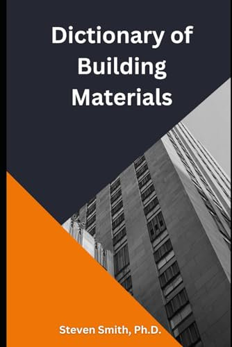 DICTIONARY OF BUILDING MATERIALS: A reference for building industry professionals, homeowners, and students