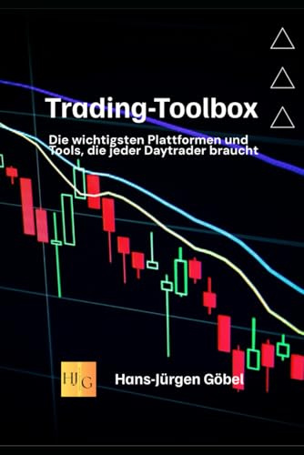 Trading-Toolbox: Die wichtigsten Plattformen und Tools, die jeder Daytrader braucht: Trading: So behalten Sie die Märkte unter Kontrolle, Psychologie, Daytrading-Strategien und Trade-Optimierung
