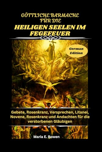 GÖTTLICHE BARMACHE FÜR DIE HEILIGEN SEELEN IM FEGEFEUER: Gebete, Rosenkranz, Versprechen, Litanei, Novene, Rosenkranz und Andachten für die verstorbenen Gläubigen