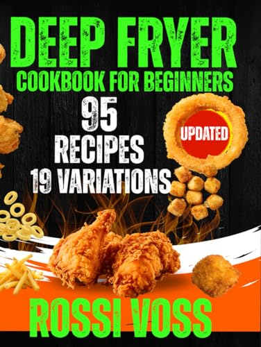 Deep Fryer Cookbook For Beginners: 114 Crispy and Crunchy Creations: 95 core recipes and 19 master variations Your Ultimate Guide to Fried Food Perfection.