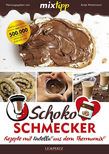 MIXtipp Schoko-Schmecker: Rezepte mit Nutella aus dem Thermomix (Kochen mit dem Thermomix)