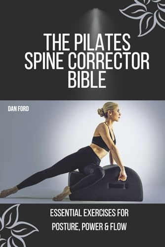 THE PILATES SPINE CORRECTOR BIBLE: ESSENTIAL EXERCISES FOR POSTURE, POWER & FLOW